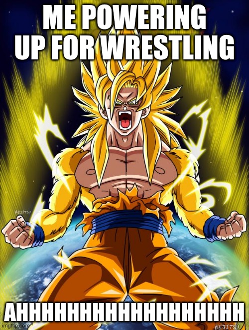 Goku | ME POWERING UP FOR WRESTLING; AHHHHHHHHHHHHHHHHHH | image tagged in goku | made w/ Imgflip meme maker