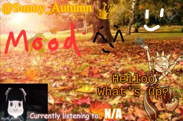 I'm in a better mood than yesterday at least ;/ | Helloo
What's up? N/A | image tagged in sunny_autumn sun's autumn temp | made w/ Imgflip meme maker