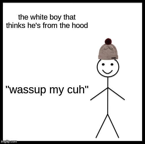 Be Like Bill | the white boy that thinks he's from the hood; "wassup my cuh" | image tagged in memes,be like bill,in the hood,white guy,stickman,funny memes | made w/ Imgflip meme maker
