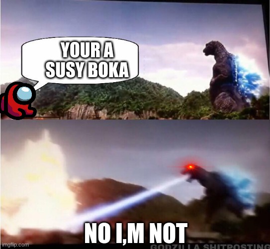 Godzilla Atomic Breath | YOUR A SUSY BOKA; NO I,M NOT | image tagged in godzilla atomic breath | made w/ Imgflip meme maker