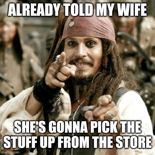 POINT JACK | ALREADY TOLD MY WIFE SHE'S GONNA PICK THE STUFF UP FROM THE STORE | image tagged in point jack | made w/ Imgflip meme maker