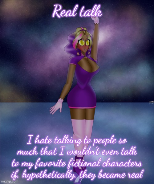 Hence the reason coming onto this site was also a mistake | Real talk; I hate talking to people so much that I wouldn’t even talk to my favorite fictional characters if, hypothetically, they became real | image tagged in kashiko galactic lake dance | made w/ Imgflip meme maker