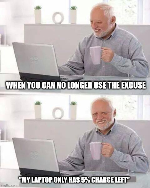 Hide the Pain Harold Meme | WHEN YOU CAN NO LONGER USE THE EXCUSE; "MY LAPTOP ONLY HAS 5% CHARGE LEFT" | image tagged in memes,hide the pain harold | made w/ Imgflip meme maker