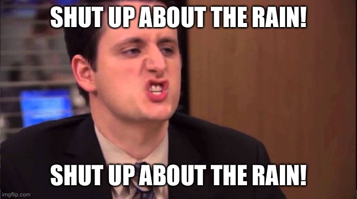 Gabe - shut up about the sun | SHUT UP ABOUT THE RAIN! SHUT UP ABOUT THE RAIN! | image tagged in gabe - shut up about the sun | made w/ Imgflip meme maker