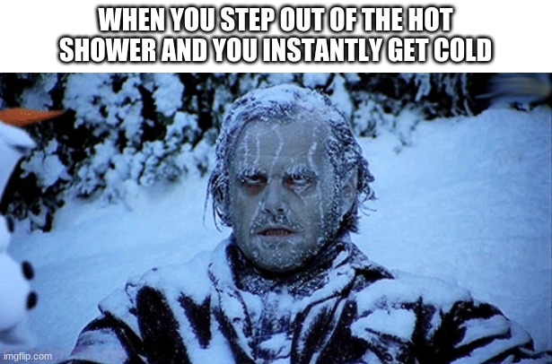 acurate |  WHEN YOU STEP OUT OF THE HOT SHOWER AND YOU INSTANTLY GET COLD | image tagged in freezing cold | made w/ Imgflip meme maker