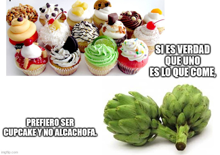 SI ES VERDAD QUE UNO ES LO QUE COME, PREFIERO SER CUPCAKE Y NO ALCACHOFA. | made w/ Imgflip meme maker