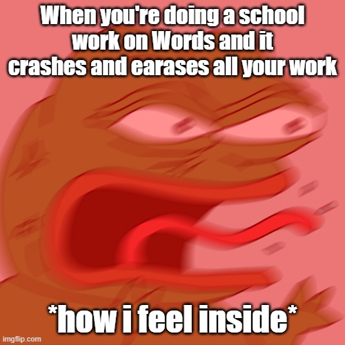 hahaha, kill me :') | When you're doing a school work on Words and it crashes and earases all your work; *how i feel inside* | image tagged in rage pepe | made w/ Imgflip meme maker