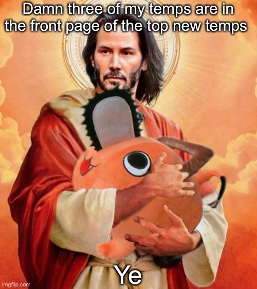 Jesus holding pochita | Damn three of my temps are in the front page of the top new temps; Ye | image tagged in jesus holding pochita | made w/ Imgflip meme maker