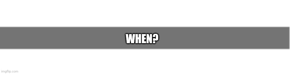 When | WHEN? | image tagged in snapchat text bar thing | made w/ Imgflip meme maker