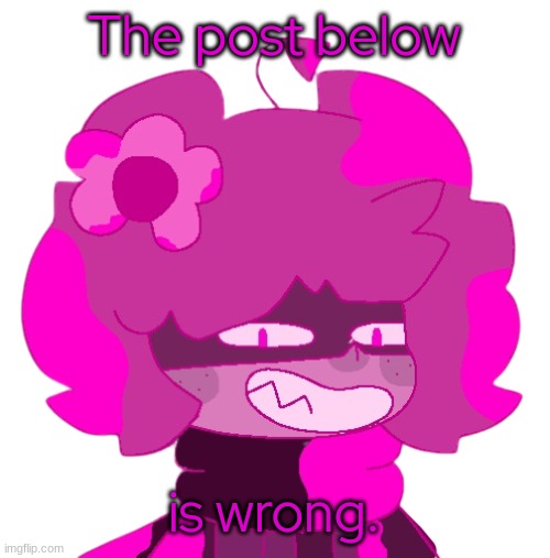 - | The post below; is wrong. | made w/ Imgflip meme maker