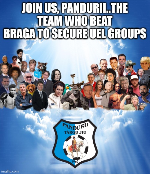R.I.P. Pandurii Targu Jiu (for Sheriff1-2) | JOIN US, PANDURII..THE TEAM WHO BEAT BRAGA TO SECURE UEL GROUPS | image tagged in meme heaven,rip,futbol,romania | made w/ Imgflip meme maker