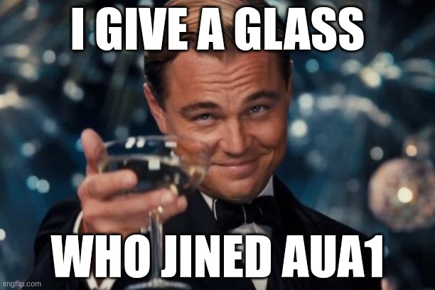 Leonardo Dicaprio Cheers | I GIVE A GLASS; WHO JINED AUA1 | image tagged in memes,leonardo dicaprio cheers | made w/ Imgflip meme maker