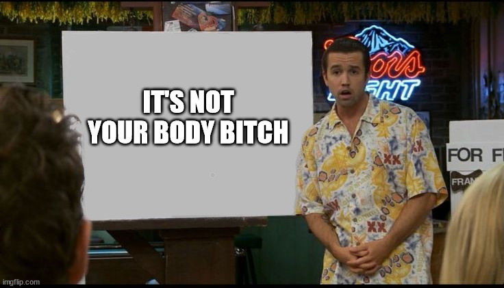 Not your body bitch | IT'S NOT YOUR BODY BITCH | image tagged in always sunny mac's board,not your body,bitch,bitch please | made w/ Imgflip meme maker