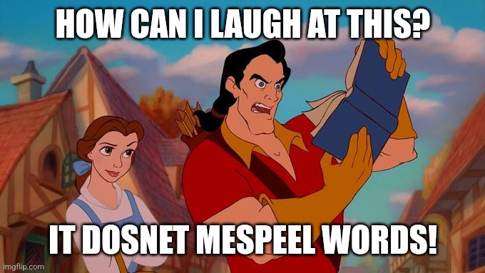 How Can I Laugh At This? | HOW CAN I LAUGH AT THIS? IT DOSNET MESPEEL WORDS! | image tagged in how can i laugh at this | made w/ Imgflip meme maker