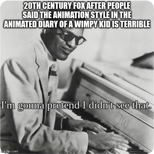 they literally dropped a Rodrick Rules trailer like nothing happened and the style hasn´t changed a bit | 20TH CENTURY FOX AFTER PEOPLE SAID THE ANIMATION STYLE IN THE ANIMATED DIARY OF A WIMPY KID IS TERRIBLE | image tagged in im going to pretend i didnt see that,diary of a wimpy kid | made w/ Imgflip meme maker