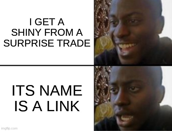 Oh yeah! Oh no... | I GET A SHINY FROM A SURPRISE TRADE; ITS NAME IS A LINK | image tagged in oh yeah oh no | made w/ Imgflip meme maker