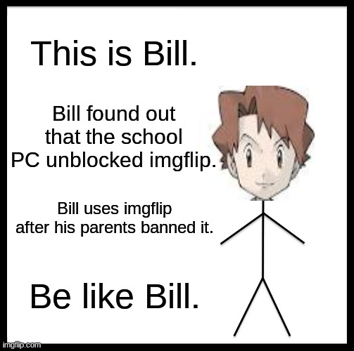 I'm back LEST G9!!!!! | This is Bill. Bill found out that the school PC unblocked imgflip. Bill uses imgflip after his parents banned it. Be like Bill. | image tagged in memes,be like bill | made w/ Imgflip meme maker