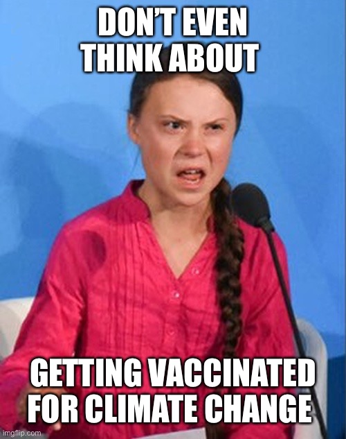 Greta Thunberg how dare you | DON’T EVEN THINK ABOUT GETTING VACCINATED FOR CLIMATE CHANGE | image tagged in greta thunberg how dare you | made w/ Imgflip meme maker