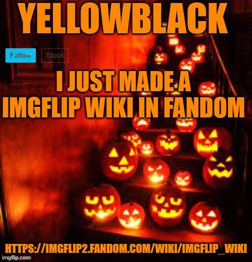Temporary yellowblack Halloween announcement template | I JUST MADE A IMGFLIP WIKI IN FANDOM; HTTPS://IMGFLIP2.FANDOM.COM/WIKI/IMGFLIP_WIKI | image tagged in temporary yellowblack halloween announcement template | made w/ Imgflip meme maker