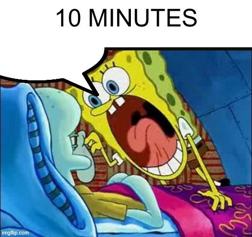 Until I go to the orthodontist | 10 MINUTES | image tagged in spongebob yelling | made w/ Imgflip meme maker