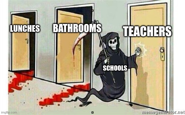 our teachers are making us do repetitive work | TEACHERS; BATHROOMS; LUNCHES; SCHOOLS | image tagged in grim reaper knocking door,memes,funny,school | made w/ Imgflip meme maker