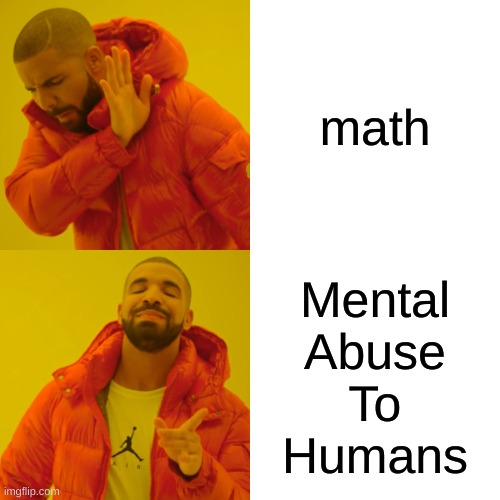 the true meaning of math | math; Mental
Abuse
To
Humans | image tagged in memes,drake hotline bling,funny memes,math,school,useless | made w/ Imgflip meme maker