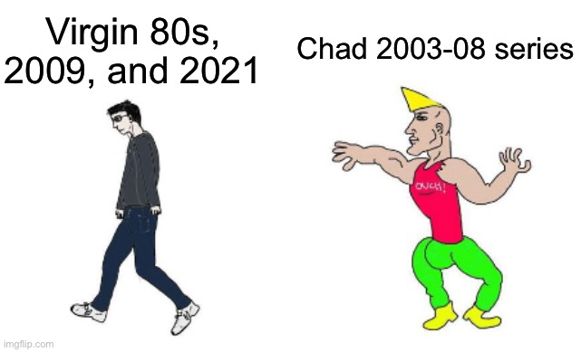 Virgin vs Chad | Virgin 80s, 2009, and 2021 Chad 2003-08 series | image tagged in virgin vs chad | made w/ Imgflip meme maker