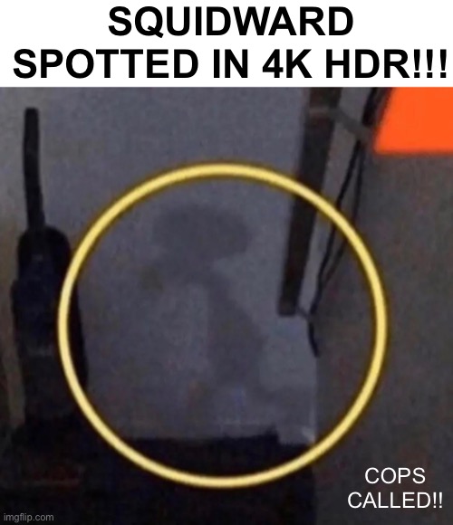 FOUND HIS ASS | SQUIDWARD SPOTTED IN 4K HDR!!! COPS CALLED!! | image tagged in blank white template,memes,unfunny | made w/ Imgflip meme maker