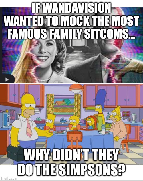 The Simpsons | IF WANDAVISION WANTED TO MOCK THE MOST FAMOUS FAMILY SITCOMS…; WHY DIDN’T THEY DO THE SIMPSONS? | image tagged in blank white template | made w/ Imgflip meme maker