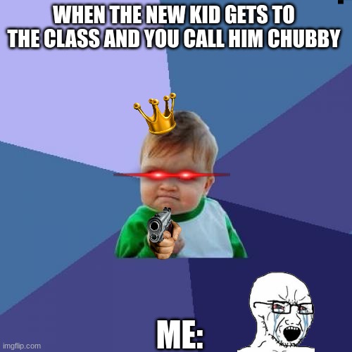 Success Kid | WHEN THE NEW KID GETS TO THE CLASS AND YOU CALL HIM CHUBBY; ME: | image tagged in memes,success kid | made w/ Imgflip meme maker