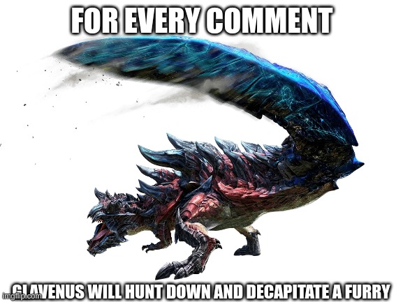 beyblade dinosaur | FOR EVERY COMMENT; GLAVENUS WILL HUNT DOWN AND DECAPITATE A FURRY | image tagged in anti furry,monster hunter | made w/ Imgflip meme maker