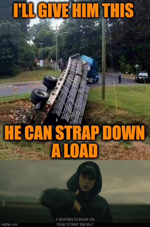 I'LL GIVE HIM THIS; HE CAN STRAP DOWN
A LOAD | image tagged in nf seatbelts back on yeah strap em in | made w/ Imgflip meme maker