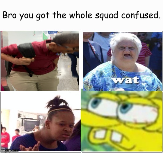 ya | Bro you got the whole squad confused. | image tagged in memes,blank comic panel 2x2,confusion | made w/ Imgflip meme maker