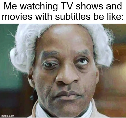 But my peripheral vision is great so I don't mind (and i'm not deaf). | Me watching TV shows and movies with subtitles be like: | image tagged in tv shows,movies,subtitles,vision,eyes | made w/ Imgflip meme maker