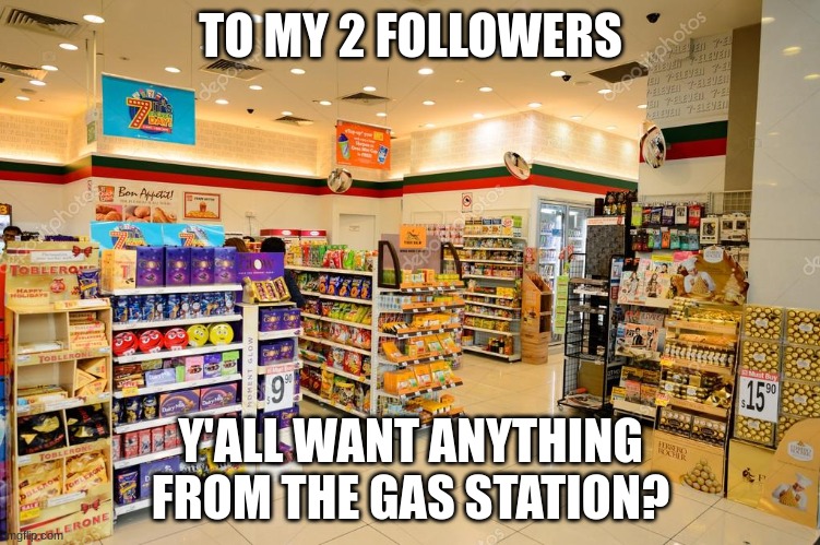 To my 2 humble followers | TO MY 2 FOLLOWERS; Y'ALL WANT ANYTHING FROM THE GAS STATION? | image tagged in tag | made w/ Imgflip meme maker