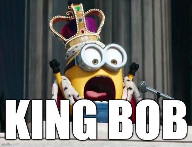 Minions King Bob | KING BOB | image tagged in minions king bob | made w/ Imgflip meme maker