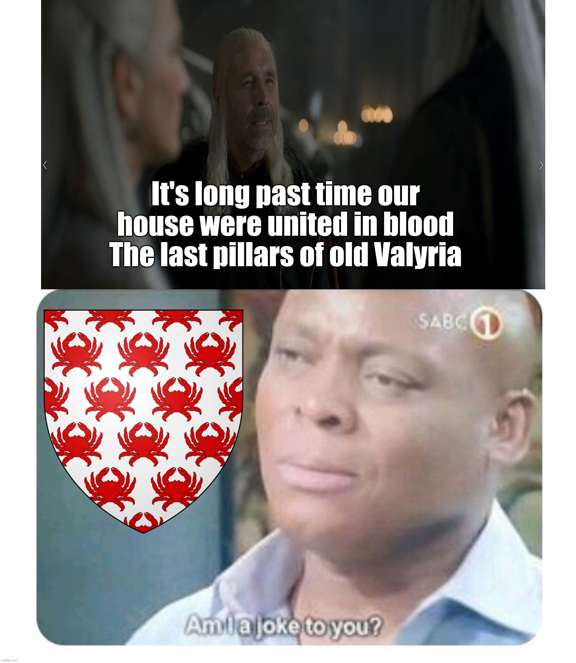It's crabbin time! | It's long past time our house were united in blood
The last pillars of old Valyria | image tagged in am i a joke to you,house of the dragon,house celtigar,house velaryon,house targaryen | made w/ Imgflip meme maker