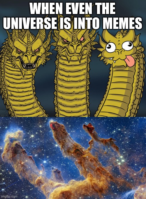 Their called the pillars of creation from the JWST | WHEN EVEN THE UNIVERSE IS INTO MEMES | image tagged in three-headed dragon,nasa | made w/ Imgflip meme maker
