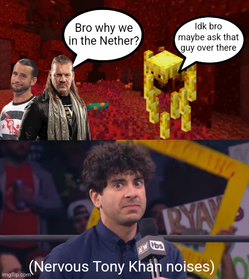 A shitty aew shitpost | Idk bro maybe ask that guy over there; Bro why we in the Nether? (Nervous Tony Khan noises) | image tagged in aew tony khan 2 | made w/ Imgflip meme maker