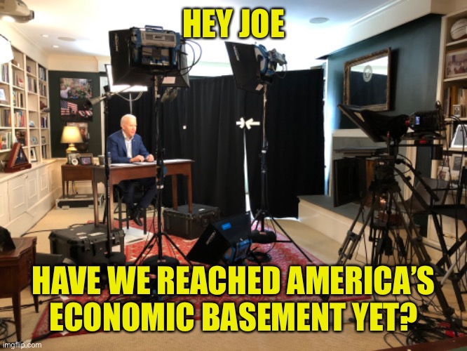 Going Underground Or Just Going Under? | HEY JOE; HAVE WE REACHED AMERICA’S ECONOMIC BASEMENT YET? | image tagged in economy,america,joe biden,basement | made w/ Imgflip meme maker