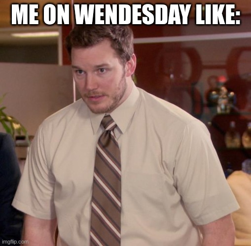 e | ME ON WENDESDAY LIKE: | image tagged in memes,afraid to ask andy | made w/ Imgflip meme maker