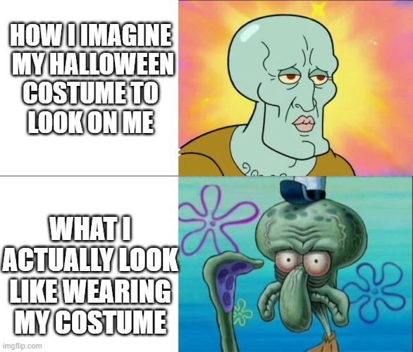 squidward halloween | HOW I IMAGINE
 MY HALLOWEEN
 COSTUME TO 
LOOK ON ME; WHAT I ACTUALLY LOOK LIKE WEARING MY COSTUME | image tagged in handsome squidward vs ugly squidward,squidward,halloween | made w/ Imgflip meme maker