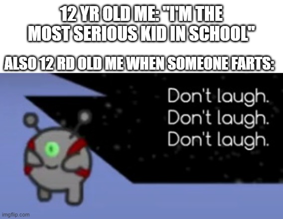 It never gets old (edit: i accidentally made a typo so sry about that) | 12 YR OLD ME: "I'M THE MOST SERIOUS KID IN SCHOOL"; ALSO 12 RD OLD ME WHEN SOMEONE FARTS: | image tagged in memes,hold fart,funny,relatable,school | made w/ Imgflip meme maker