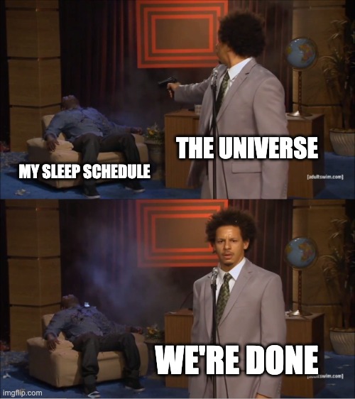 Every teen | THE UNIVERSE; MY SLEEP SCHEDULE; WE'RE DONE | image tagged in memes,who killed hannibal,life | made w/ Imgflip meme maker