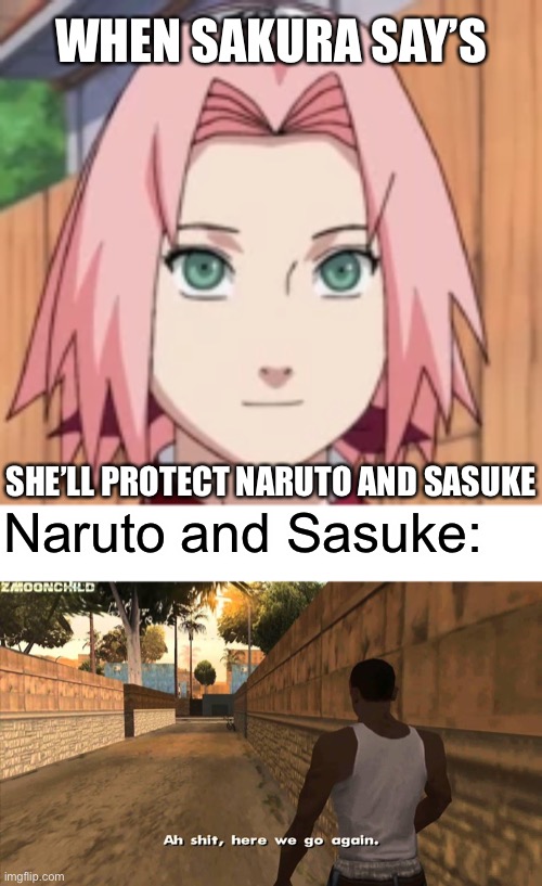 Sakura, still gets protected by Naruto and Sasuke | WHEN SAKURA SAY’S; SHE’LL PROTECT NARUTO AND SASUKE; Naruto and Sasuke: | image tagged in sakura,memes,naruto,sasuke,naruto shippuden,ah shit here we go again | made w/ Imgflip meme maker
