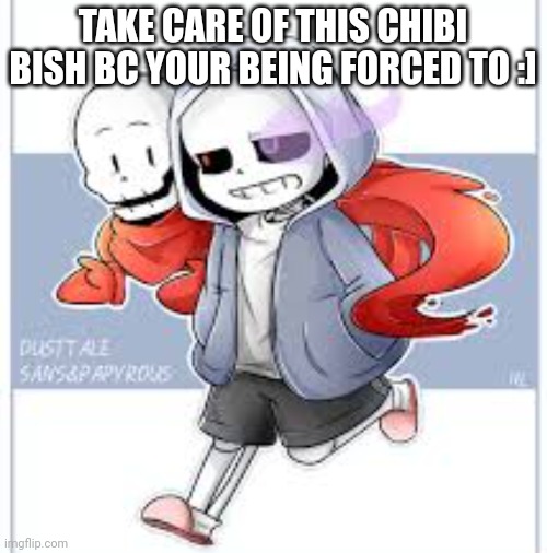TAKE CARE OF THIS CHIBI BISH BC YOUR BEING FORCED TO :] | made w/ Imgflip meme maker