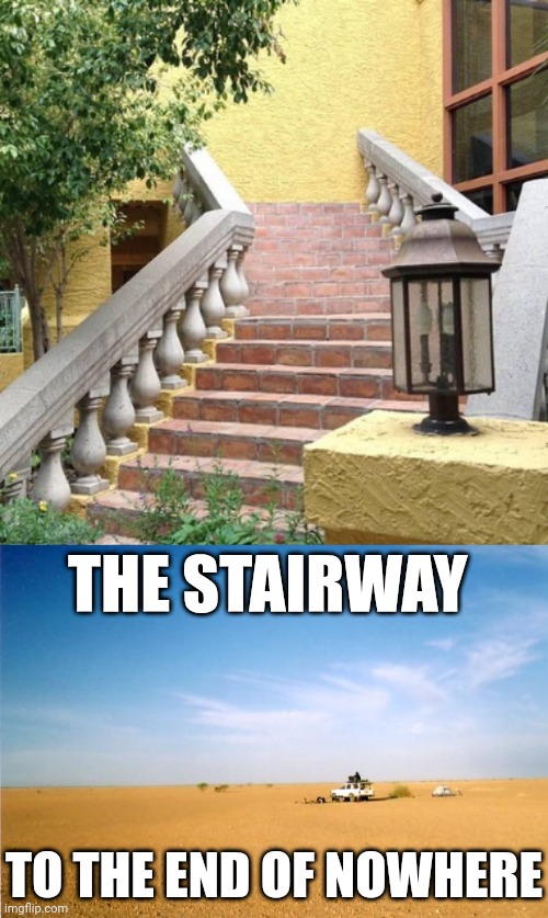 Stairs | THE STAIRWAY; TO THE END OF NOWHERE | image tagged in middle of nowhere,stair,stairs,memes,you had one job,building | made w/ Imgflip meme maker