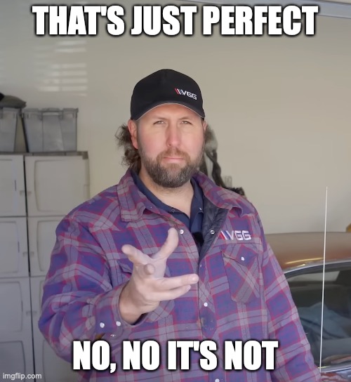 Vice Grip Garage - Perfect | THAT'S JUST PERFECT; NO, NO IT'S NOT | image tagged in vgg,vice grip garage,derrick bieri | made w/ Imgflip meme maker
