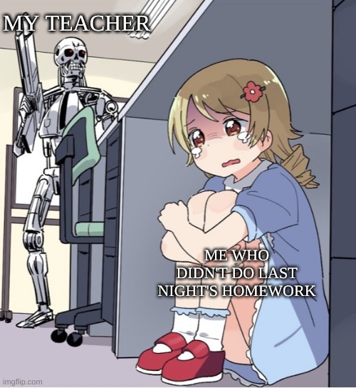 Lol | MY TEACHER; ME WHO DIDN'T DO LAST NIGHT'S HOMEWORK | image tagged in anime girl hiding from terminator,funny,school | made w/ Imgflip meme maker