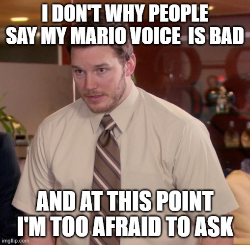 Christopher | I DON'T WHY PEOPLE SAY MY MARIO VOICE  IS BAD; AND AT THIS POINT I'M TOO AFRAID TO ASK | image tagged in memes,afraid to ask andy | made w/ Imgflip meme maker